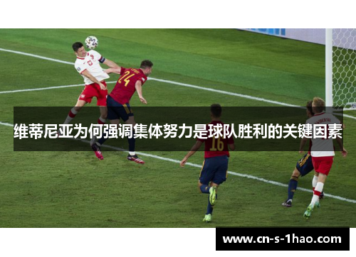 维蒂尼亚为何强调集体努力是球队胜利的关键因素