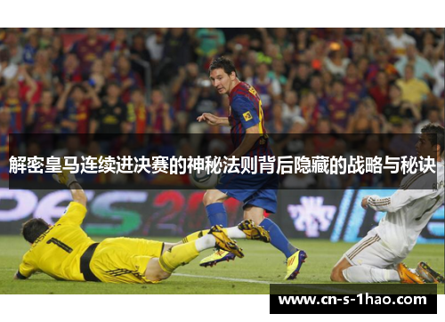 解密皇马连续进决赛的神秘法则背后隐藏的战略与秘诀