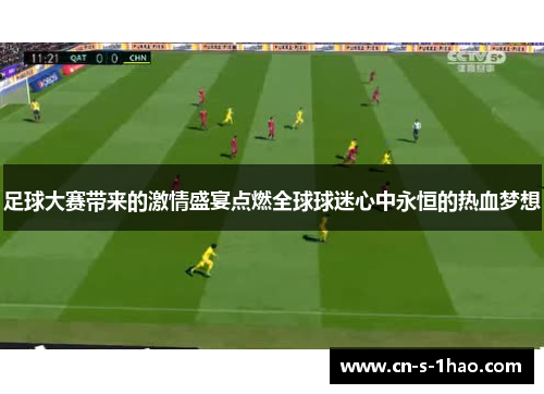 足球大赛带来的激情盛宴点燃全球球迷心中永恒的热血梦想