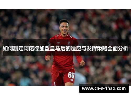 如何制定阿诺德加盟皇马后的适应与发挥策略全面分析