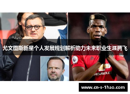 尤文图斯新星个人发展规划解析助力未来职业生涯腾飞