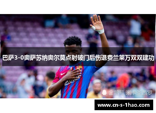 巴萨3-0奥萨苏纳奥尔莫点射破门后伤退费兰莱万双双建功