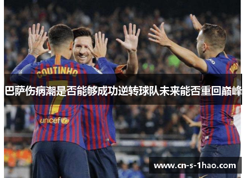 巴萨伤病潮是否能够成功逆转球队未来能否重回巅峰