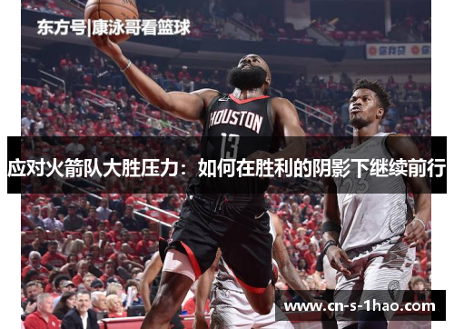 应对火箭队大胜压力：如何在胜利的阴影下继续前行