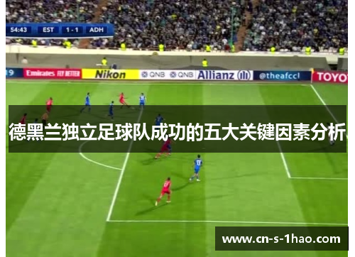 德黑兰独立足球队成功的五大关键因素分析