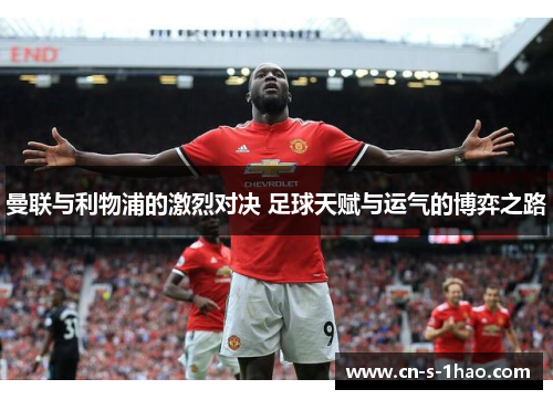 曼联与利物浦的激烈对决 足球天赋与运气的博弈之路 曼联与利物浦的激烈对决 足球天赋与运气的博弈之路