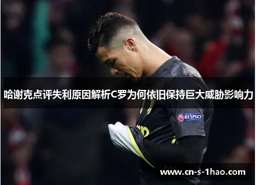 哈谢克点评失利原因解析C罗为何依旧保持巨大威胁影响力