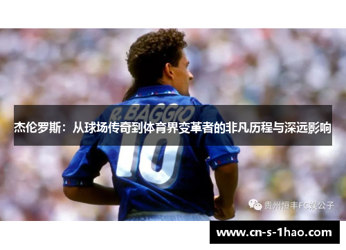 杰伦罗斯：从球场传奇到体育界变革者的非凡历程与深远影响