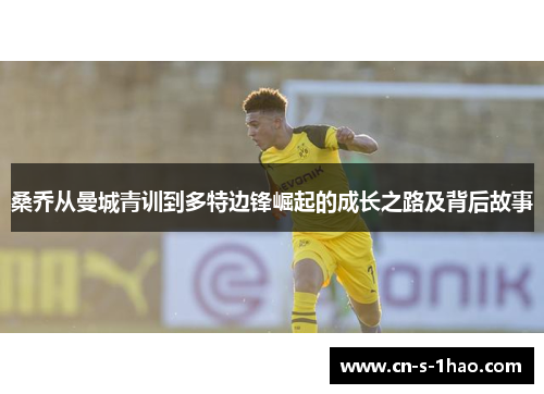 桑乔从曼城青训到多特边锋崛起的成长之路及背后故事 桑乔从曼城青训到多特边锋崛起的成长之路及背后故事