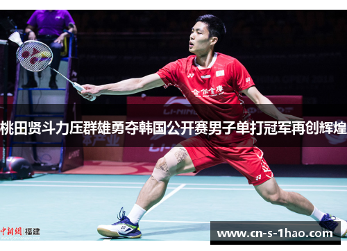 桃田贤斗力压群雄勇夺韩国公开赛男子单打冠军再创辉煌 桃田贤斗力压群雄勇夺韩国公开赛男子单打冠军再创辉煌