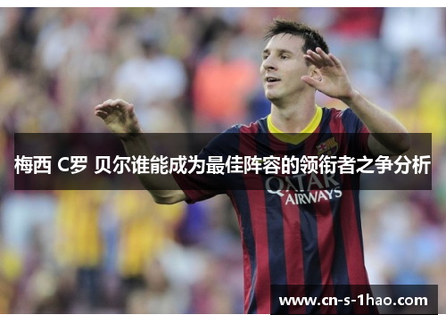 梅西 C罗 贝尔谁能成为最佳阵容的领衔者之争分析