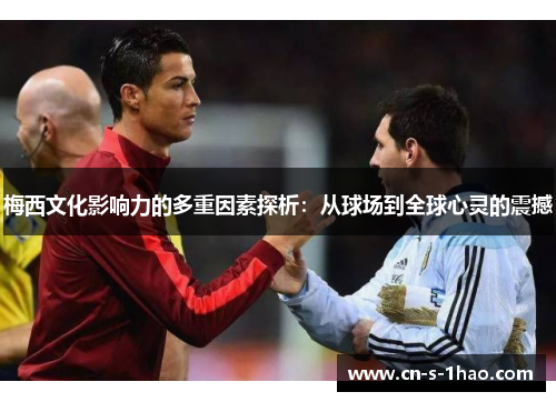 梅西文化影响力的多重因素探析：从球场到全球心灵的震撼