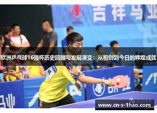 欧洲乒乓球16强杯历史回顾与发展演变：从初创到今日的辉煌成就