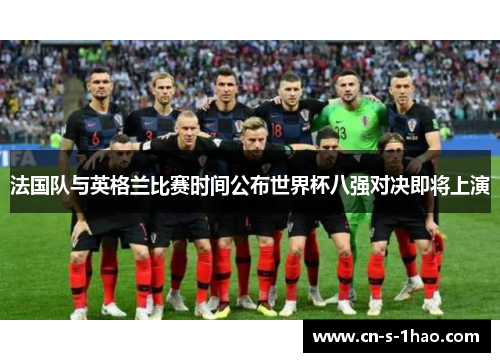 法国队与英格兰比赛时间公布世界杯八强对决即将上演