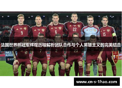 法国世界杯冠军辉煌历程解析团队合作与个人英雄主义的完美结合 法国世界杯冠军辉煌历程解析团队合作与个人英雄主义的完美结合