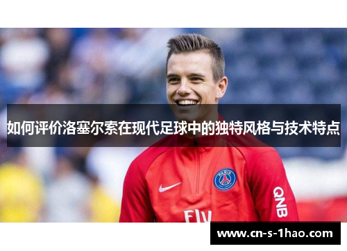 如何评价洛塞尔索在现代足球中的独特风格与技术特点