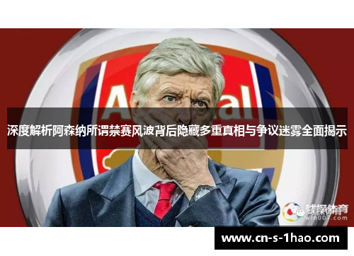 深度解析阿森纳所谓禁赛风波背后隐藏多重真相与争议迷雾全面揭示