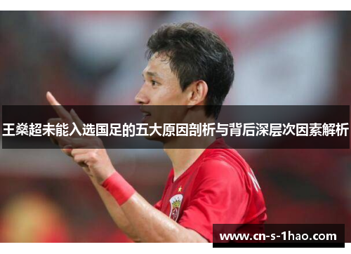 王燊超未能入选国足的五大原因剖析与背后深层次因素解析 王燊超未能入选国足的五大原因剖析与背后深层次因素解析