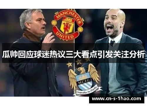 瓜帅回应球迷热议三大看点引发关注分析 瓜帅回应球迷热议三大看点引发关注分析
