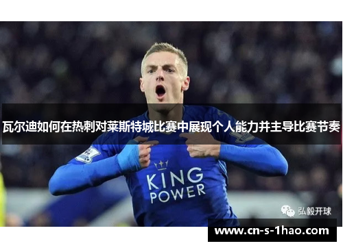 瓦尔迪如何在热刺对莱斯特城比赛中展现个人能力并主导比赛节奏 瓦尔迪如何在热刺对莱斯特城比赛中展现个人能力并主导比赛节奏