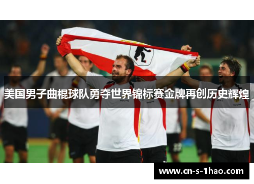 美国男子曲棍球队勇夺世界锦标赛金牌再创历史辉煌