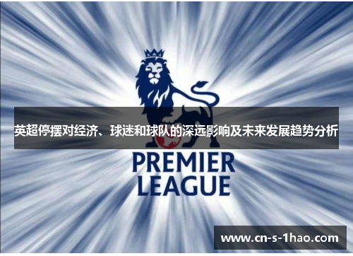 英超停摆对经济、球迷和球队的深远影响及未来发展趋势分析 英超停摆对经济、球迷和球队的深远影响及未来发展趋势分析