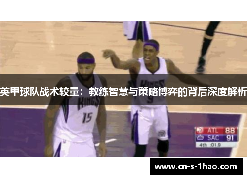 英甲球队战术较量：教练智慧与策略博弈的背后深度解析