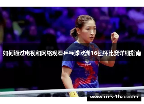 如何通过电视和网络观看乒乓球欧洲16强杯比赛详细指南 如何通过电视和网络观看乒乓球欧洲16强杯比赛详细指南