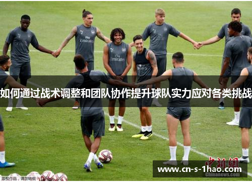 如何通过战术调整和团队协作提升球队实力应对各类挑战