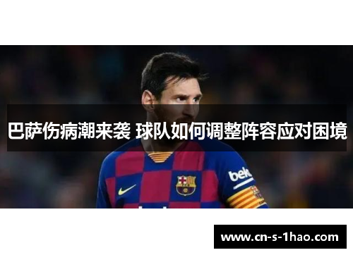 巴萨伤病潮来袭 球队如何调整阵容应对困境 巴萨伤病潮来袭 球队如何调整阵容应对困境