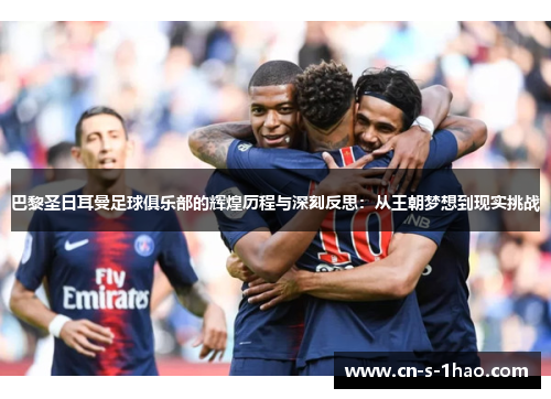 巴黎圣日耳曼足球俱乐部的辉煌历程与深刻反思:从王朝梦想到现实挑战 巴黎圣日耳曼足球俱乐部的辉煌历程与深刻反思:从王朝梦想到现实挑战