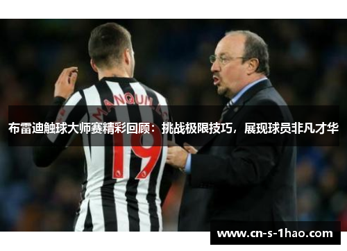 布雷迪触球大师赛精彩回顾:挑战极限技巧,展现球员非凡才华 布雷迪触球大师赛精彩回顾:挑战极限技巧,展现球员非凡才华
