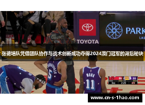 张德培队凭借团队协作与战术创新成功夺得2024澳门冠军的背后秘诀