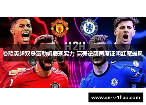 曼联英超双杀富勒姆展现实力 完美逆袭再度证明红魔雄风 曼联英超双杀富勒姆展现实力 完美逆袭再度证明红魔雄风