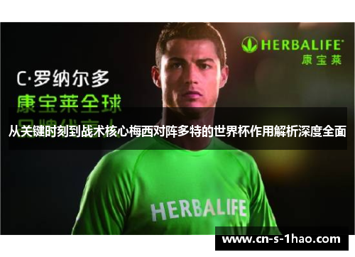 从关键时刻到战术核心梅西对阵多特的世界杯作用解析深度全面 从关键时刻到战术核心梅西对阵多特的世界杯作用解析深度全面
