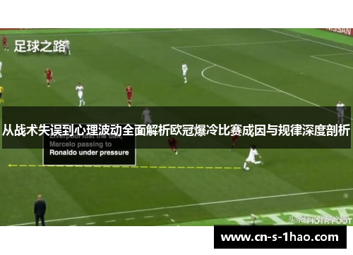 从战术失误到心理波动全面解析欧冠爆冷比赛成因与规律深度剖析 从战术失误到心理波动全面解析欧冠爆冷比赛成因与规律深度剖析