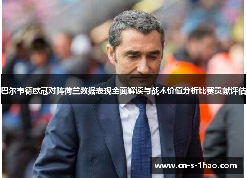 巴尔韦德欧冠对阵荷兰数据表现全面解读与战术价值分析比赛贡献评估 巴尔韦德欧冠对阵荷兰数据表现全面解读与战术价值分析比赛贡献评估