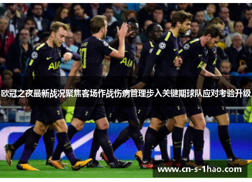 欧冠之夜最新战况聚焦客场作战伤病管理步入关键期球队应对考验升级 欧冠之夜最新战况聚焦客场作战伤病管理步入关键期球队应对考验升级