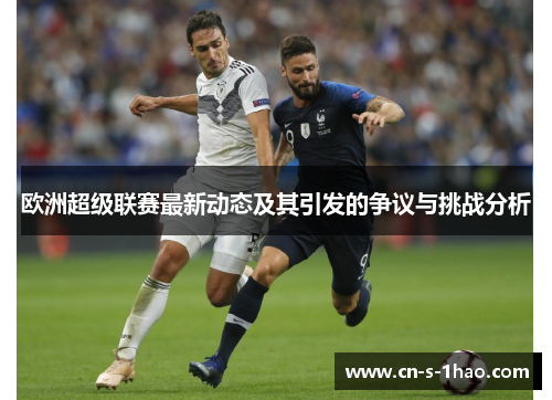 欧洲超级联赛最新动态及其引发的争议与挑战分析 欧洲超级联赛最新动态及其引发的争议与挑战分析