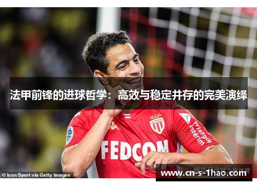 法甲前锋的进球哲学:高效与稳定并存的完美演绎 法甲前锋的进球哲学:高效与稳定并存的完美演绎