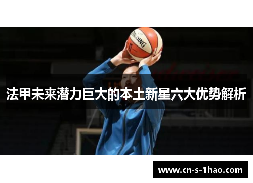 法甲未来潜力巨大的本土新星六大优势解析 法甲未来潜力巨大的本土新星六大优势解析