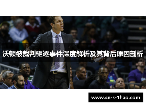 沃顿被裁判驱逐事件深度解析及其背后原因剖析