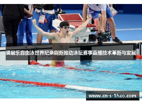 潘展乐自由泳世界纪录刷新推动泳坛赛事直播技术革新与发展