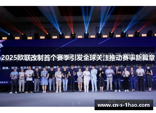 2025欧联改制首个赛季引发全球关注推动赛事新篇章