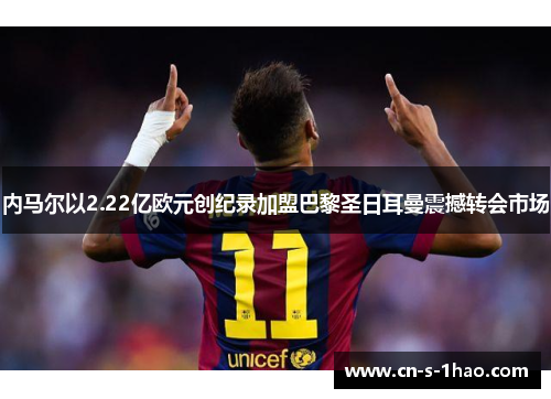 内马尔以2.22亿欧元创纪录加盟巴黎圣日耳曼震撼转会市场