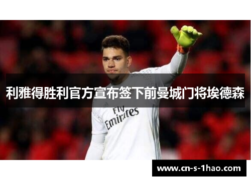 利雅得胜利官方宣布签下前曼城门将埃德森