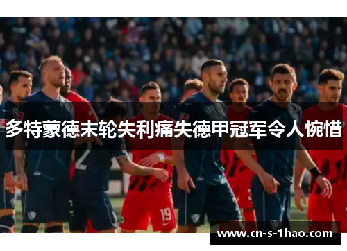 多特蒙德末轮失利痛失德甲冠军令人惋惜 多特蒙德末轮失利痛失德甲冠军令人惋惜