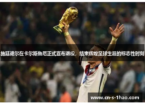 施廷德尔在卡尔斯鲁厄正式宣布退役,结束辉煌足球生涯的标志性时刻 施廷德尔在卡尔斯鲁厄正式宣布退役,结束辉煌足球生涯的标志性时刻