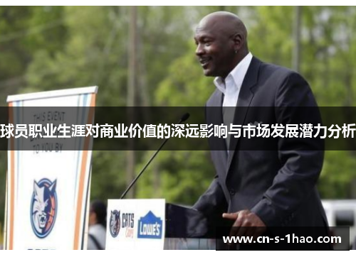 球员职业生涯对商业价值的深远影响与市场发展潜力分析 球员职业生涯对商业价值的深远影响与市场发展潜力分析