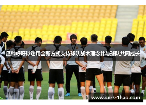 瓜帅呼吁球迷用全新方式支持球队战术理念并与球队共同成长 瓜帅呼吁球迷用全新方式支持球队战术理念并与球队共同成长